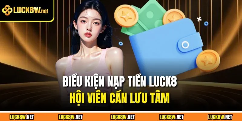 Điều kiện nạp tiền Luck8 hội viên cần lưu tâm