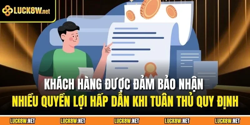 Khách hàng được đảm bảo nhận nhiều quyền lợi hấp dẫn khi tuân thủ quy định